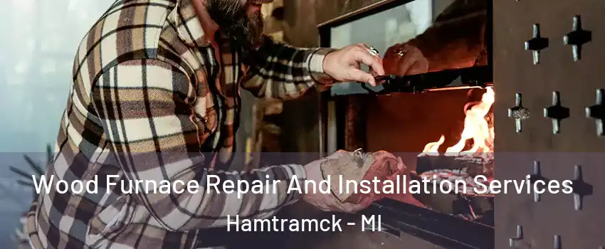  Wood Furnace Repair And Installation Services Hamtramck - MI